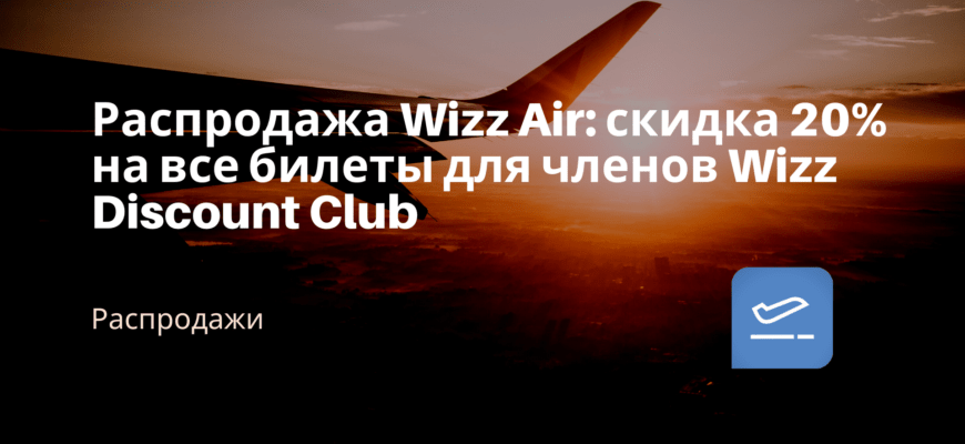 Новости - Распродажа Wizz Air: скидка 20% на все билеты для членов Wizz Discount Club