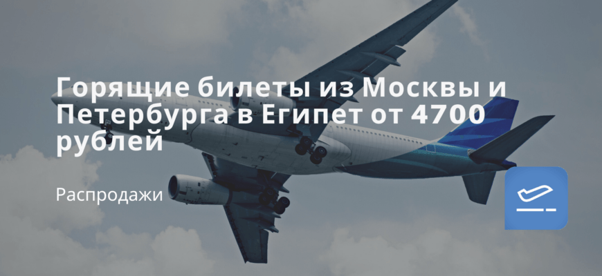 Новости - Горящие билеты из Москвы и Петербурга в Египет от 4700 рублей
