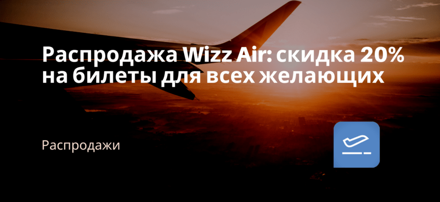 Новости - Распродажа Wizz Air: скидка 20% на билеты для всех желающих