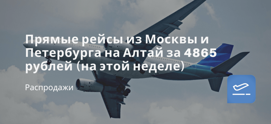Новости - Прямые рейсы из Москвы и Петербурга на Алтай за 4865 рублей (на этой неделе)