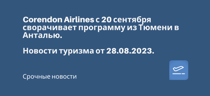 Новости - Corendon Airlines с 20 сентября сворачивает программу из Тюмени в Анталью. Новости туризма от 28.08.2023