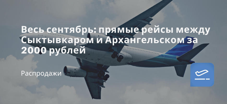 Новости - Весь сентябрь: прямые рейсы между Сыктывкаром и Архангельском за 2000 рублей