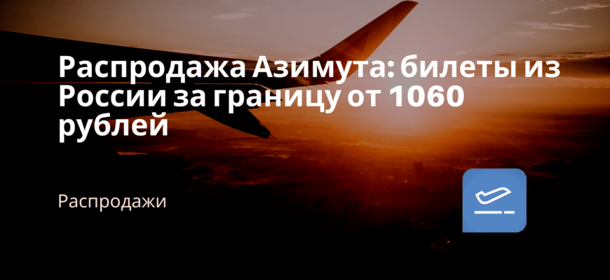 Новости - Распродажа Азимута: билеты из России за границу от 1060 рублей