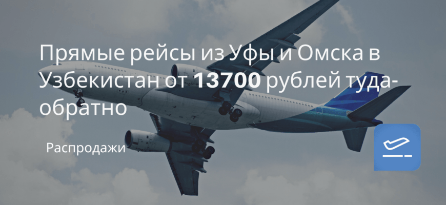 Новости - Прямые рейсы из Уфы и Омска в Узбекистан от 13700 рублей туда-обратно