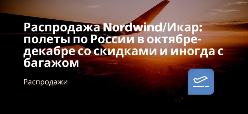 Новости - Распродажа Nordwind/Икар: полеты по России в октябре-декабре со скидками и иногда с багажом