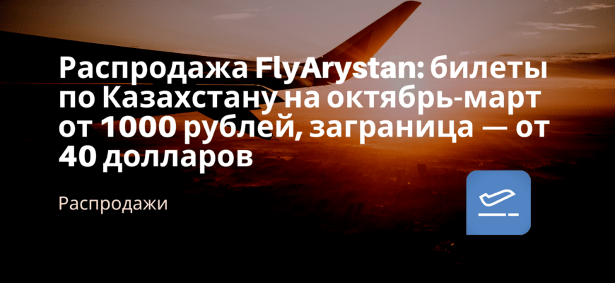 Новости - Распродажа FlyArystan: билеты по Казахстану на октябрь-март от 1000 рублей, заграница — от 40 долларов