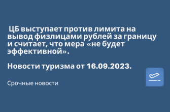 Билеты из..., Москвы - ЦБ выступает против лимита на вывод физлицами рублей за границу и считает, что мера «не будет эффективной». Новости туризма от 16.09.2023