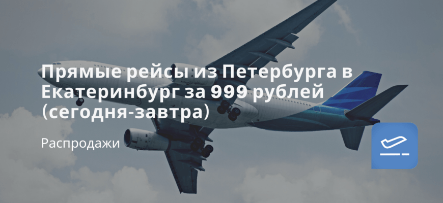 Новости - Прямые рейсы из Петербурга в Екатеринбург за 999 рублей (сегодня-завтра)