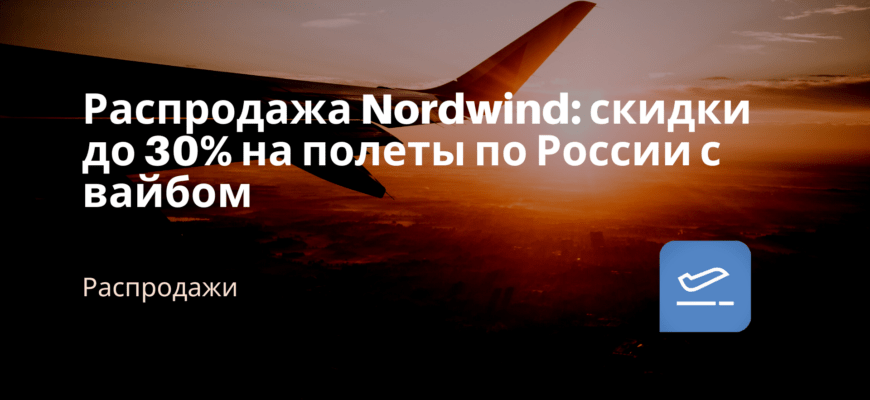 Новости - Распродажа Nordwind: скидки до 30% на полеты по России с вайбом