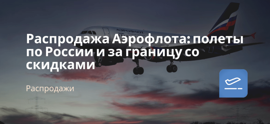 Новости - Распродажа Аэрофлота: полеты по России и за границу со скидками