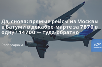 Горящие туры, из Москвы - Да, снова: прямые рейсы из Москвы в Батуми в декабре-марте за 7870 в одну / 14700 — туда-обратно