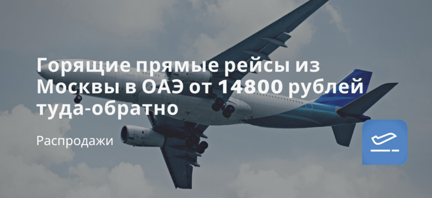 Новости - Горящие прямые рейсы из Москвы в ОАЭ от 14800 рублей туда-обратно