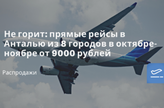 Билеты из..., Москвы - Не горит: прямые рейсы в Анталью из 8 городов в октябре-ноябре от 9000 рублей