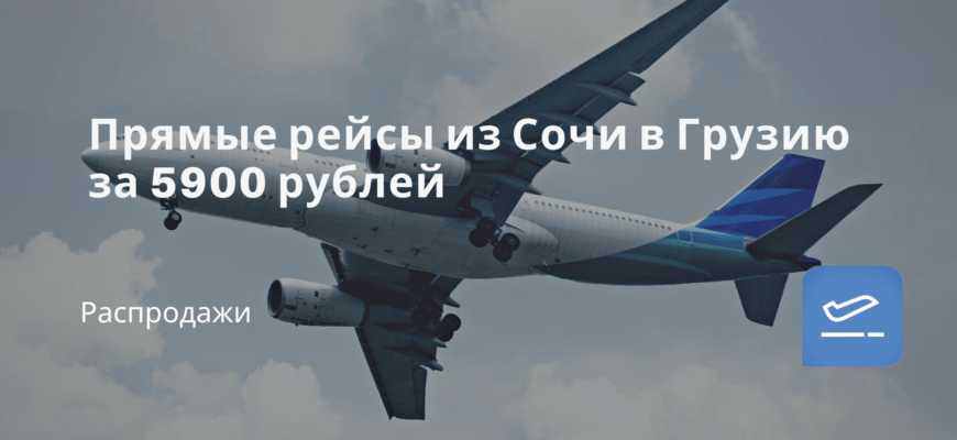 Новости - Прямые рейсы из Сочи в Грузию за 5900 рублей