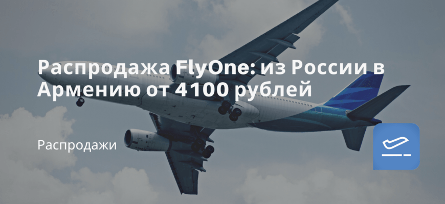 Новости - Распродажа FlyOne: из России в Армению от 4100 рублей