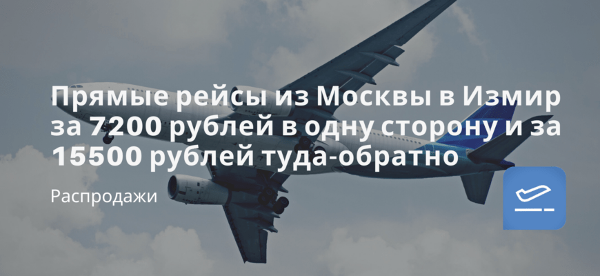 Новости - Прямые рейсы из Москвы в Измир за 7200 рублей в одну сторону и за 15500 рублей туда-обратно