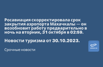 Горящие туры, из Москвы - Росавиация скорректировала срок закрытия аэропорта Махачкалы — он возобновит работу предварительно в ночь на вторник, 31 октября в 02:59. Новости туризма от 30.10.2023
