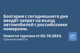 Новости - Болгария с сегодняшнего дня введёт запрет на въезд автомобилей с российскими номерами. Новости туризма от 02.10.2023