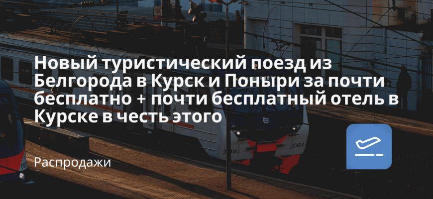 Новости - Новый туристический поезд из Белгорода в Курск и Поныри за почти бесплатно + почти бесплатный отель в Курске в честь этого