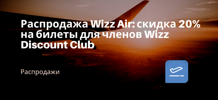 Новости - Распродажа Wizz Air: скидка 20% на билеты для членов Wizz Discount Club