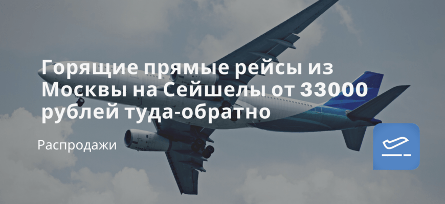 Новости - Горящие прямые рейсы из Москвы на Сейшелы от 33000 рублей туда-обратно