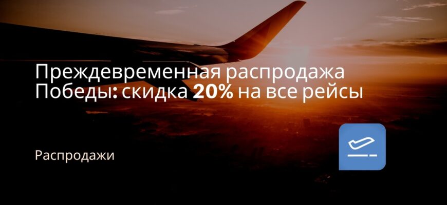 Новости - Преждевременная распродажа Победы: скидка 20% на все рейсы