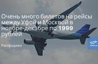Горящие туры, из Москвы - Очень много билетов на рейсы между Уфой и Москвой в ноябре-декабре по 1999 рублей