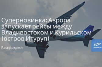Горящие туры, из Москвы - Суперновинка: Аврора запускает рейсы между Владивостоком и Курильском (остров Итуруп)