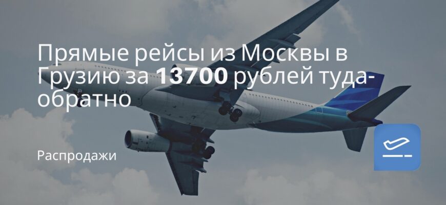 Новости - Прямые рейсы из Москвы в Грузию за 13700 рублей туда-обратно