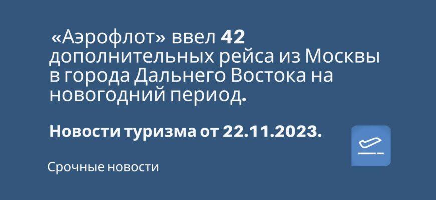 Новости - «Аэрофлот» ввел 42 дополнительных рейса из Москвы в города Дальнего Востока на новогодний период. Новости туризма от 22.11.2023