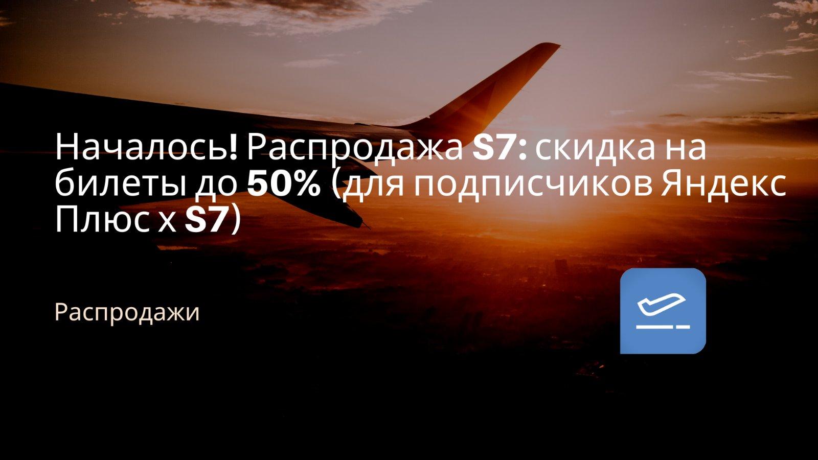 Началось! Распродажа S7: скидка на билеты до 50% (для подписчиков Яндекс  Плюс х S7) - Чекинтайм