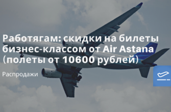 На выходные - Работягам: скидки на билеты бизнес-классом от Air Astana (полеты от 10600 рублей)