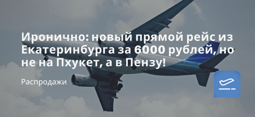 Новости - Иронично: новый прямой рейс из Екатеринбурга за 6000 рублей, но не на Пхукет, а в Пензу!