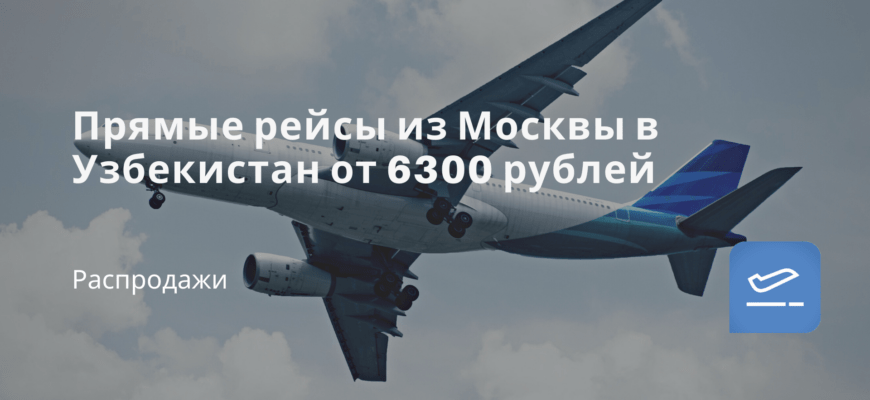 Новости - Прямые рейсы из Москвы в Узбекистан от 6300 рублей