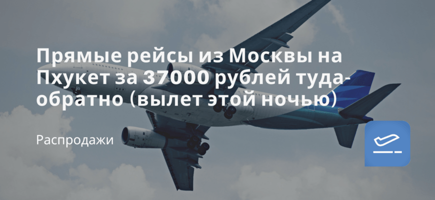 Новости - Прямые рейсы из Москвы на Пхукет за 37000 рублей туда-обратно (вылет этой ночью)
