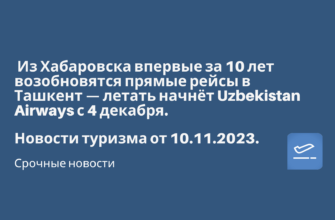 Билеты из... - Из Хабаровска впервые за 10 лет возобновятся прямые рейсы в Ташкент. Новости туризма от 10.11.2023