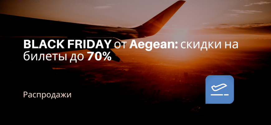 Новости - BLACK FRIDAY от Aegean: скидки на билеты до 70%
