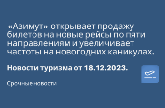 Горящие туры, из Москвы - «Азимут» открывает продажу билетов на новые рейсы по пяти направлениям и увеличивает частоты на новогодних каникулах. Новости туризма от 18.12.2023