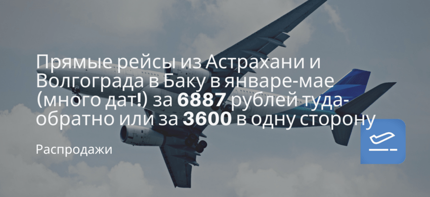 Новости - Прямые рейсы из Астрахани и Волгограда в Баку в январе-мае (много дат!) за 6887 рублей туда-обратно или за 3600 в одну сторону