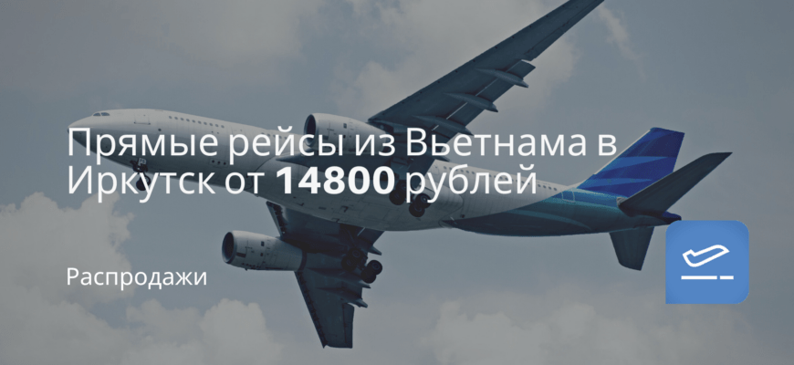 Новости - Прямые рейсы из Вьетнама в Иркутск от 14800 рублей