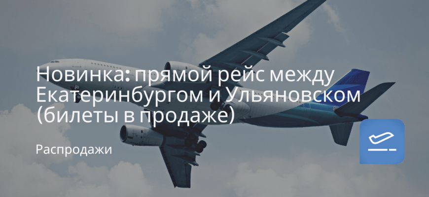 Новости - Новинка: прямой рейс между Екатеринбургом и Ульяновском (билеты в продаже)