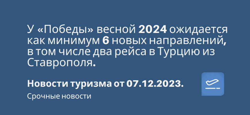 Новости - У «Победы» весной 2024 ожидается как минимум 6 новых направлений, в том числе два рейса в Турцию из Ставрополя. Новости туризма от 07.12.2023