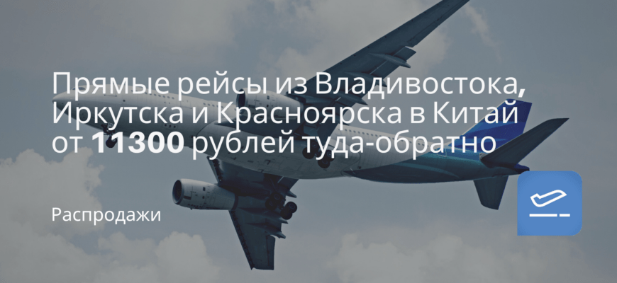 Новости - Прямые рейсы из Владивостока, Иркутска и Красноярска в Китай от 11300 рублей туда-обратно