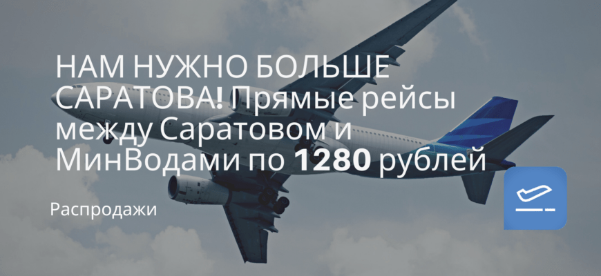 Новости - НАМ НУЖНО БОЛЬШЕ САРАТОВА! Прямые рейсы между Саратовом и МинВодами по 1280 рублей