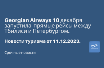 Горящие туры, из Санкт-Петербурга - Georgian Airways 10 декабря запустила прямые рейсы между Тбилиси и Петербургом. Новости туризма от 11.12.2023