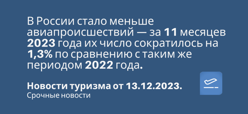Новости - В России стало меньше авиапроисшествий — за 11 месяцев 2023 года их число сократилось на 1,3% по сравнению с таким же периодом 2022 года. Новости туризма от 13.12.2023