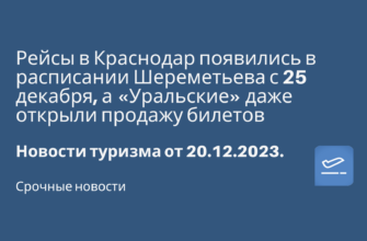 Новости - Рейсы в Краснодар появились в расписании Шереметьева с 25 декабря, а «Уральские» даже открыли продажу билетов. Новости туризма от 20.12.2023