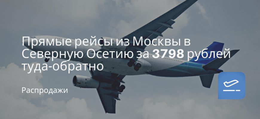 Новости - Прямые рейсы из Москвы в Северную Осетию за 3798 рублей туда-обратно