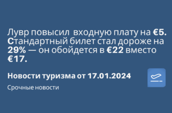 Билеты из..., Москвы - Лувр повысил входную плату на €5. Cтандартный билет стал дороже на 29% — он обойдется в €22 вместо €17. Новости туризма от 17.01.2024