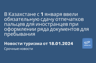 Новости - В Казахстане с 1 января ввели обязательную сдачу отпечатков пальцев для иностранцев при оформлении ряда документов для пребывания. Новости туризма от 18.01.2024
